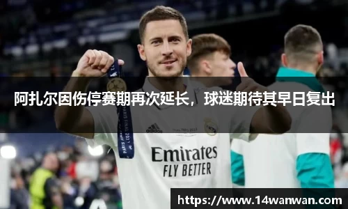 阿扎尔因伤停赛期再次延长，球迷期待其早日复出