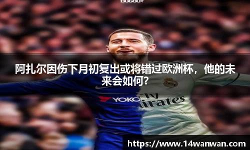 阿扎尔因伤下月初复出或将错过欧洲杯，他的未来会如何？