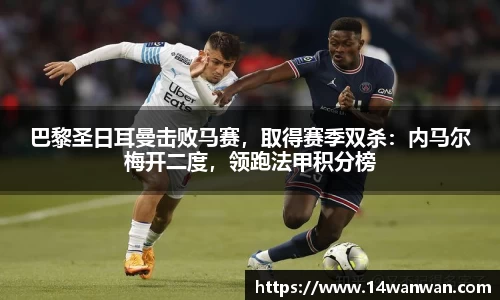 巴黎圣日耳曼击败马赛，取得赛季双杀：内马尔梅开二度，领跑法甲积分榜