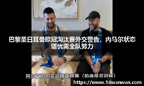 巴黎圣日耳曼欧冠淘汰赛外交警告，内马尔状态堪忧需全队努力