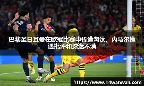 巴黎圣日耳曼在欧冠比赛中惨遭淘汰，内马尔遭遇批评和球迷不满