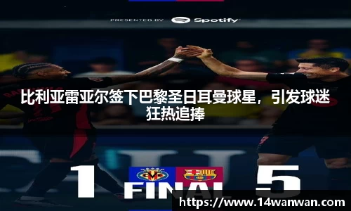 比利亚雷亚尔签下巴黎圣日耳曼球星，引发球迷狂热追捧