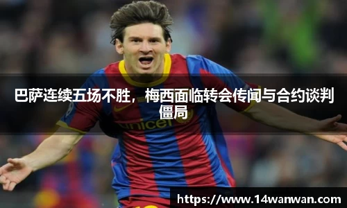 巴萨连续五场不胜，梅西面临转会传闻与合约谈判僵局