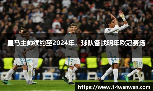 皇马主帅续约至2024年，球队备战明年欧冠赛场