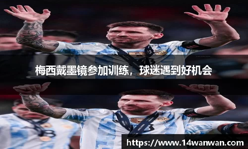梅西戴墨镜参加训练，球迷遇到好机会
