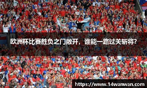 欧洲杯比赛胜负之门敞开，谁能一路过关斩将？