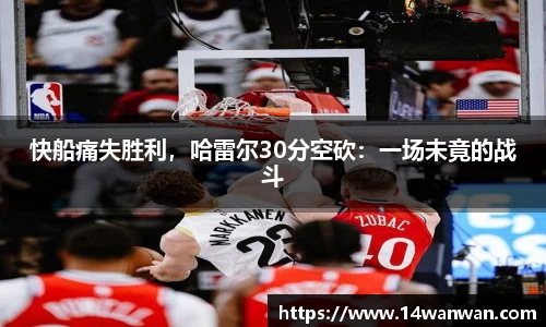 快船痛失胜利，哈雷尔30分空砍：一场未竟的战斗