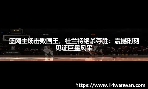 篮网主场击败国王，杜兰特绝杀夺胜：震撼时刻见证巨星风采