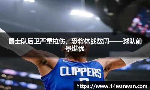 爵士队后卫严重拉伤，恐将休战数周——球队前景堪忧