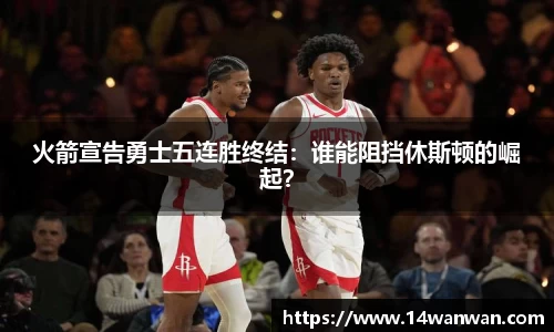 火箭宣告勇士五连胜终结：谁能阻挡休斯顿的崛起？