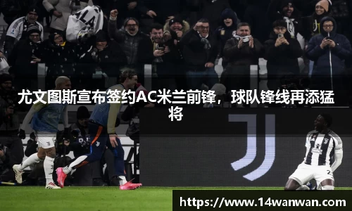 尤文图斯宣布签约AC米兰前锋，球队锋线再添猛将