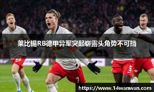 莱比锡RB德甲异军突起崭露头角势不可挡