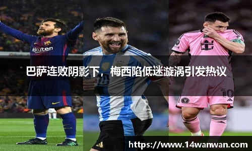 巴萨连败阴影下，梅西陷低迷漩涡引发热议