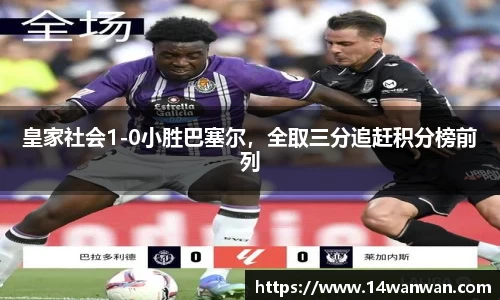 皇家社会1-0小胜巴塞尔，全取三分追赶积分榜前列