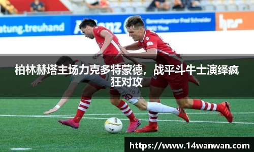 柏林赫塔主场力克多特蒙德，战平斗牛士演绎疯狂对攻