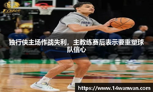独行侠主场作战失利，主教练赛后表示要重塑球队信心