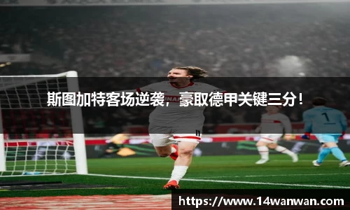 斯图加特客场逆袭，豪取德甲关键三分！