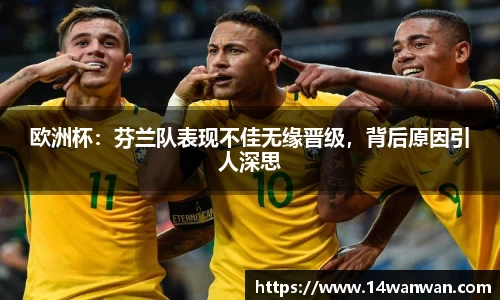 欧洲杯：芬兰队表现不佳无缘晋级，背后原因引人深思