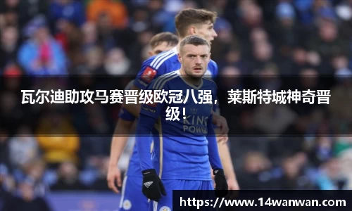 瓦尔迪助攻马赛晋级欧冠八强，莱斯特城神奇晋级！
