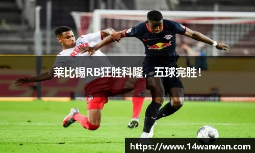 莱比锡RB狂胜科隆，五球完胜！