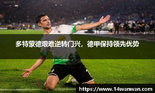 多特蒙德艰难逆转门兴，德甲保持领先优势