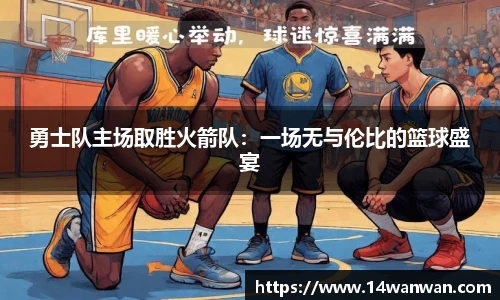 勇士队主场取胜火箭队：一场无与伦比的篮球盛宴