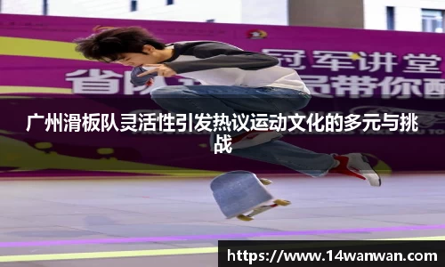 广州滑板队灵活性引发热议运动文化的多元与挑战