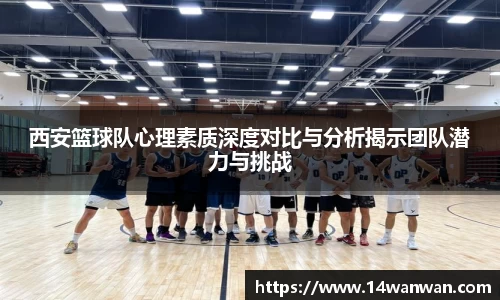 西安篮球队心理素质深度对比与分析揭示团队潜力与挑战