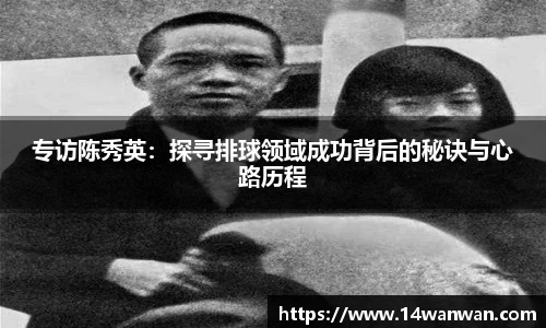 专访陈秀英：探寻排球领域成功背后的秘诀与心路历程