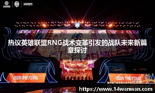 热议英雄联盟RNG战术变革引发的战队未来新篇章探讨