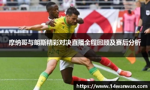摩纳哥与朗斯精彩对决直播全程回顾及赛后分析