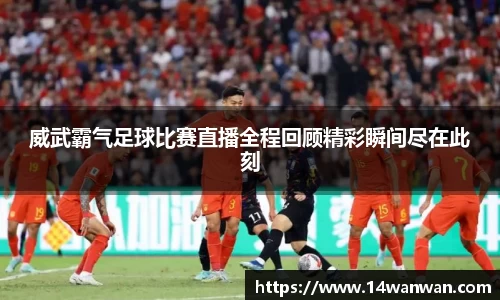 威武霸气足球比赛直播全程回顾精彩瞬间尽在此刻