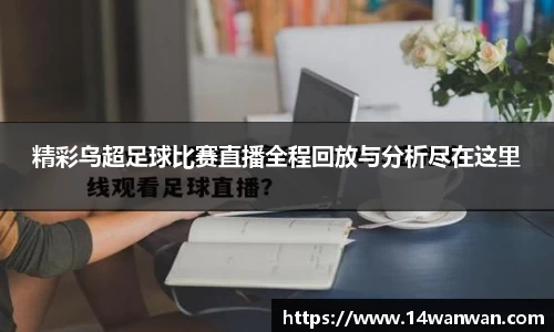 精彩乌超足球比赛直播全程回放与分析尽在这里