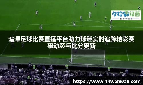 湄潭足球比赛直播平台助力球迷实时追踪精彩赛事动态与比分更新