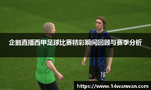 企鹅直播西甲足球比赛精彩瞬间回顾与赛季分析