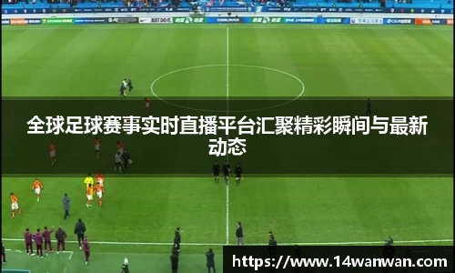 全球足球赛事实时直播平台汇聚精彩瞬间与最新动态