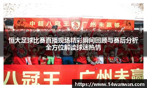 恒大足球比赛直播现场精彩瞬间回顾与赛后分析全方位解读球迷热情