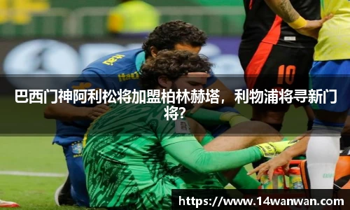 巴西门神阿利松将加盟柏林赫塔，利物浦将寻新门将？