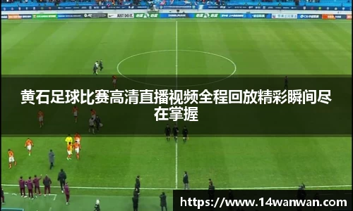 黄石足球比赛高清直播视频全程回放精彩瞬间尽在掌握