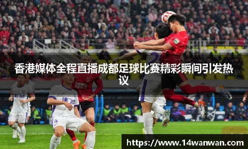 香港媒体全程直播成都足球比赛精彩瞬间引发热议