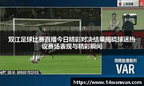 双江足球比赛直播今日精彩对决结果揭晓球迷热议赛场表现与精彩瞬间