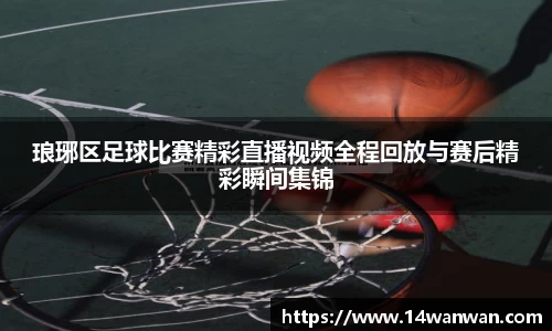 琅琊区足球比赛精彩直播视频全程回放与赛后精彩瞬间集锦