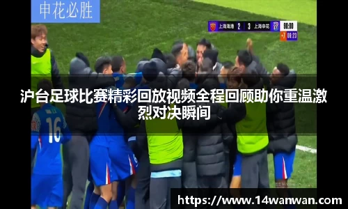 沪台足球比赛精彩回放视频全程回顾助你重温激烈对决瞬间