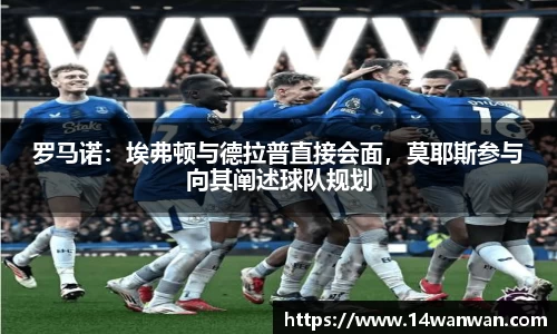 罗马诺：埃弗顿与德拉普直接会面，莫耶斯参与向其阐述球队规划
