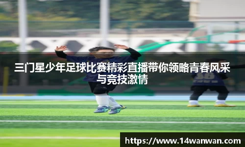 三门星少年足球比赛精彩直播带你领略青春风采与竞技激情
