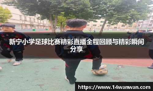 新宁小学足球比赛精彩直播全程回顾与精彩瞬间分享
