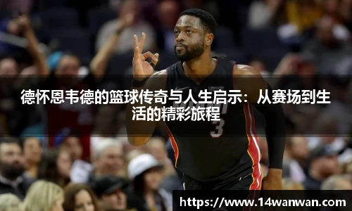 德怀恩韦德的篮球传奇与人生启示：从赛场到生活的精彩旅程