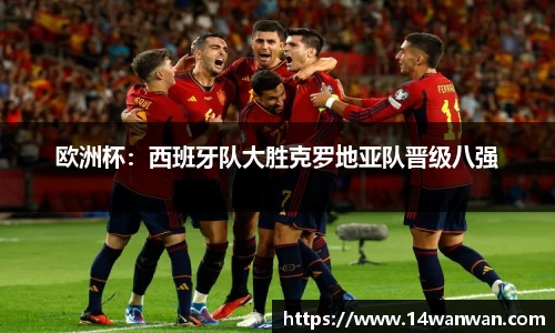 欧洲杯：西班牙队大胜克罗地亚队晋级八强